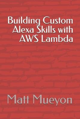 Building Custom Alexa Skills with AWS Lambda - Matt Mueyon - cover