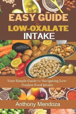 Easy Guide to Low-Oxalate Intake: Your Simple Guide to Navigating Low-Oxalate Food Intake - Anthony Mendoza - cover