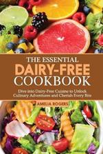 The Essential Dairy-Free Cookbook: Dive into Dairy-Free Cuisine to Unlock Culinary Adventures and Cherish Every Bite