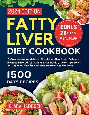 Fatty Liver Diet Cookbook: A Comprehensive Guide to Nourish and Heal with Delicious Recipes Tailored for Optimal Liver Health, Including a Bonus 28-Day Meal Plan for a Holistic Approach to Wellness - Klara Haddock - cover