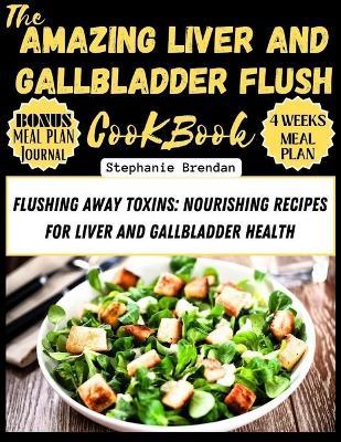 The Amazing Liver and Gallbladder Flush Cookbook: Flushing Away Toxins: Nourishing Recipes for Liver and Gallbladder Health - Stephanie Brendan - cover