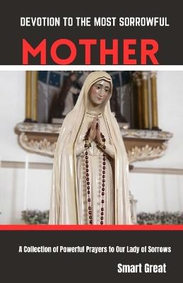 Devotion to the Most Sorrowful Mother: A Collection of Powerful Prayers to Our Lady of sorrows - Smart Great - cover