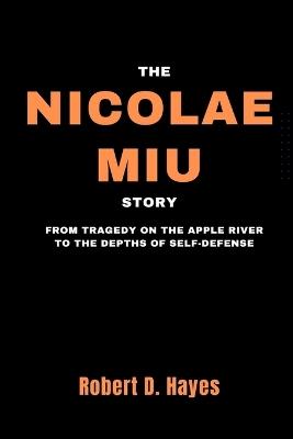 The Nicolae Miu Story: From Tragedy on the Apple River to the Depths of Self-Defense - Robert D Hayes - cover
