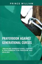Prayerbook Against Generational Curses: Breaking Generational Chains: A Prayerbook for Freedom and Healing