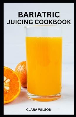 Bariatric Juicing Cookbook: Revitalize Your Journey: Nourishing Recipes and Strategies for Bariatric Success - Clara Wilson - cover