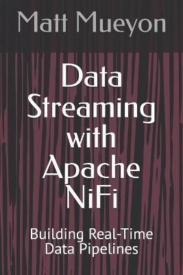 Data Streaming with Apache NiFi: Building Real-Time Data Pipelines - Matt Mueyon - cover