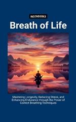 Breath of Life: Mastering Longevity, Reducing Stress, and Enhancing Endurance through the Power of Correct Breathing Techniques