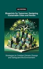 Blueprints for Tomorrow: Designing Sustainable Cities and Homes: Strategies to Combat Climate Change and Safeguard the Environment