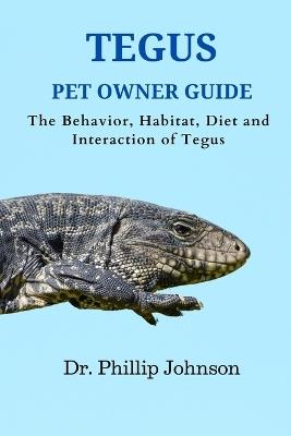Tegus Pet Owner Guide: The Behavior, Habitat, Diet and Interaction of Tegus - Phillip Johnson - cover