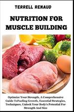 Nutrition for Muscle Building: Optimize Your Strength, A Comprehensive Guide To Fueling Growth, Essential Strategies, Techniques, Unlock Your Body's Potential For Strength And Size