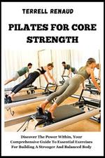 Pilates for Core Strength: Discover The Power Within, Your Comprehensive Guide To Essential Exercises For Building A Stronger And Balanced Body