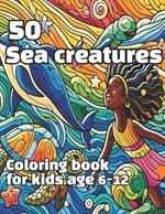 50 Sea creatures Coloring Book: This immersive underwater adventure combines vibrant coloring book for kids 6-12