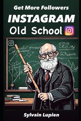 Get More Followers Instagram Old-School: How to Get More Followers in your niche on Instagram the Old-School way when you don't have money to invest - Sylvain Lupien - cover