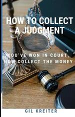 How to Collect a Judgment: You've Won Your Lawsuit, Now Enforce Your Judgment