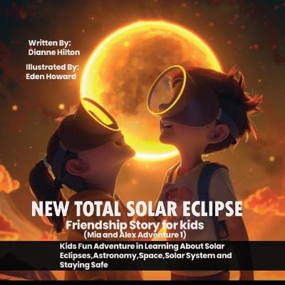 New Total Solar Eclipse Friendship Story for kids: (Mia and Alex Adventure 1): Kids Fun Adventure in Learning About Solar Eclipses, Astronomy, Space, Solar System and Staying Safe - Dianne Hilton - cover
