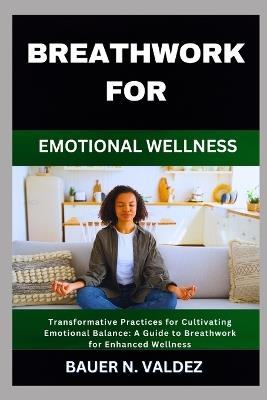 Breathwork for Emotional Wellness: Transformative Practices for Cultivating Emotional Balance: A Guide to Breathwork for Enhanced Wellness - Bauer N Valdez - cover