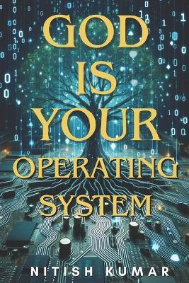 God is your Operating System: Unlocking the Power Within to Shape Your Reality - Nitish Kumar - cover