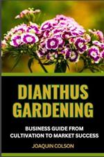 Dianthus Gardening Business Guide from Cultivation to Market Success: Crafting Beauty, Harvesting Success And Cultivation Secrets For Vibrant Blooms From Seed To Market Stall