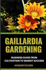 Gaillardia Gardening Business Guide from Cultivation to Market Success: Unleashing The Business Potential And Unveiling Secrets To Thriving In The Flower Business Market