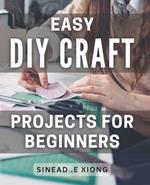 Easy DIY Craft Projects for Beginners: Effortlessly Create Beautiful Handmade Crafts with these Simple Step-by-Step Projects.