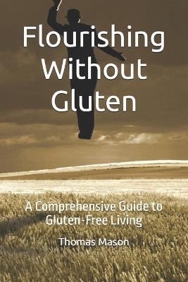 Flourishing Without Gluten: A Comprehensive Guide to Gluten-Free Living - Laura Mason,Thomas Mason - cover