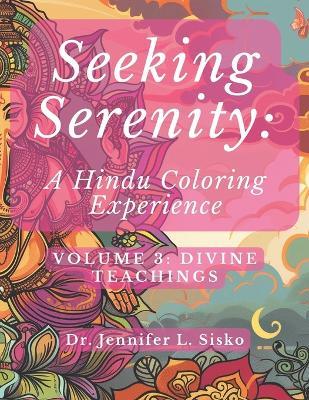 Seeking Serenity: A Hindu Coloring Experience: Volume 3: Divine Teachings - Jennifer L Sisko - cover