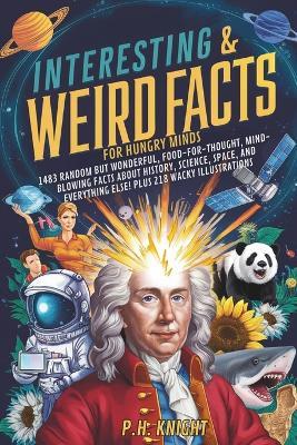 Interesting And Weird Facts for Hungry Minds: 1483 Random But Wonderful, Food-For-Thought, Mind-Blowing Facts About History, Science, Space And Everything Else! Plus 218 Wacky Illustrations - Autumn Hearth,Knight - cover