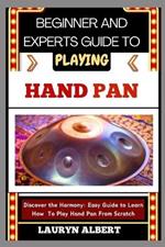 Beginner and Experts Guide to Playing Hand Pan: Discover And Master The Harmony: Easy Guide To Learn How To Play Hand Pan From Scratch