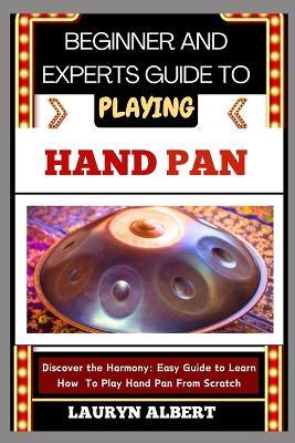 Beginner and Experts Guide to Playing Hand Pan: Discover And Master The Harmony: Easy Guide To Learn How To Play Hand Pan From Scratch - Lauryn Albert - cover