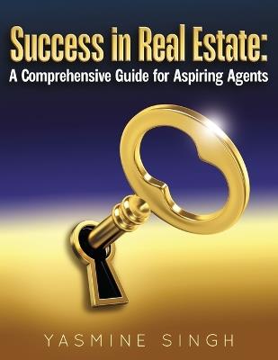 Success in Real Estate: A Comprehensive Guide for Aspiring Agents - Yasmine Singh - cover