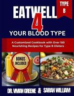 Eat Well 4 Your Blood Type: A Customized Cookbook with Over 150 Nourishing Recipes for Type B Dieters