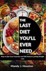 The Last Diet You'll Ever Need: How to Eat Your Favorites and Still Achieve Lasting Weight Loss