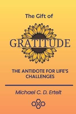 The Gift of Gratitude: The Antidote For Life's Challenges - Michael Christoph Dietrich Ertelt - cover