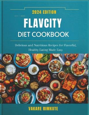 Flavcity Diet Cookbook 2024: Delicious and Nutritious Recipes for Flavorful, Healthy Eating Made Easy - Vakare Rimkute - cover