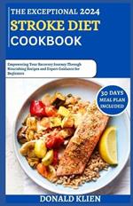 The Exceptional 2024 Stroke Diet Cookbook: Empowering Your Recovery Journey Through Nourishing Recipes and Expert Guidance for Beginners
