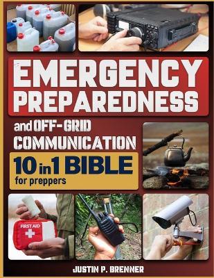 Emergency Preparedness and Off-Grid Communication Bible for Preppers: [10 Books in 1] The Ultimate Survival Guide When the Grid Goes Down - Justin P Brenner - cover