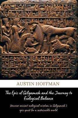 The Epic of Gilgamesh and the Journey to Ecological Balance: Uncover ancient ecological wisdom in Gilgamesh's epic quest for a sustainable world - Austin Hoffman - cover