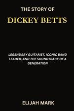 The Story of Dickey Betts: Legendary Guitarist, Iconic Band Leader, and the Soundtrack of a Generation