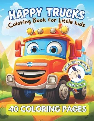 HAPPY TRUCKS. Coloring Book for Little kids. KINDER AND PRESCHOOL. Ages 2 to 6. 40 coloring pages.: delightful coloring book filled with friendly, personified trucks! Perfect for little ones who adore trucks, truck with big smiles and expressive eyes. - Eugenia Hermida - cover