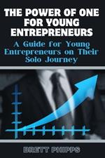 The Power of One for Young Entrepreneurs: A Guide for Young Entrepreneurs on Their Solo Journey