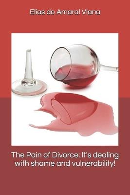 The Pain of Divorce: It's dealing with shame and vulnerability! - Elias Do Amaral Viana Viana - cover
