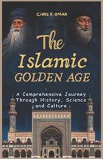 The Islamic Golden Age: A Comprehensive Journey Through History, Science and Culture