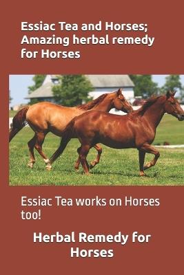 Essiac Tea and Horses; Amazing herbal remedy for Horses: Essiac Tea works on Horses too! - Michael Miller - cover