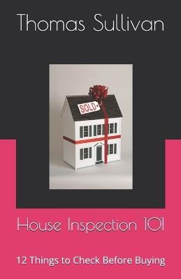 House Inspection 101: 12 Things to Check Before Buying - Thomas Sullivan - cover