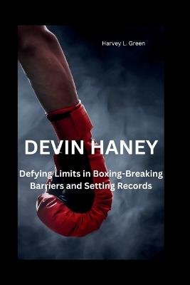 Devin Haney: Defying Limits in Boxing-Breaking Barriers and Setting Records - Harvey L Green - cover