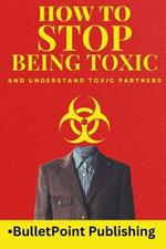 How to Stop Being Toxic and Understand Toxic Partners: Build Healthy Relationships with Self Compassion and Emotional Resilience