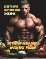 Vegetarian Bodybuilding Cookbook: 100 Nutrient-Dense Dishes to Fuel Your Workout