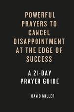 Powerful prayers To Cancel Dissapointments At The Edge Of Success: A 21-day Prayer Guide