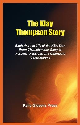The Klay Thompson Story: Exploring the Life of the NBA Star, From Championship Glory to Personal Passions and Charitable Contributions - Kelly-Gideons Press - cover
