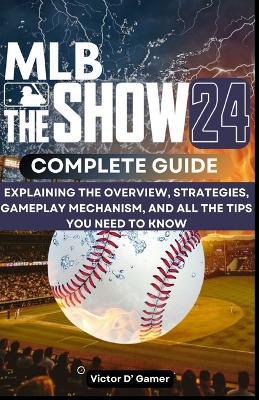 MLB THE SHOW 24 Comprehensive Guide: Explaining the Overview, Strategies, Gameplay Mechanism, and All the Tips You Need to Know - Victor D' Gamer - cover